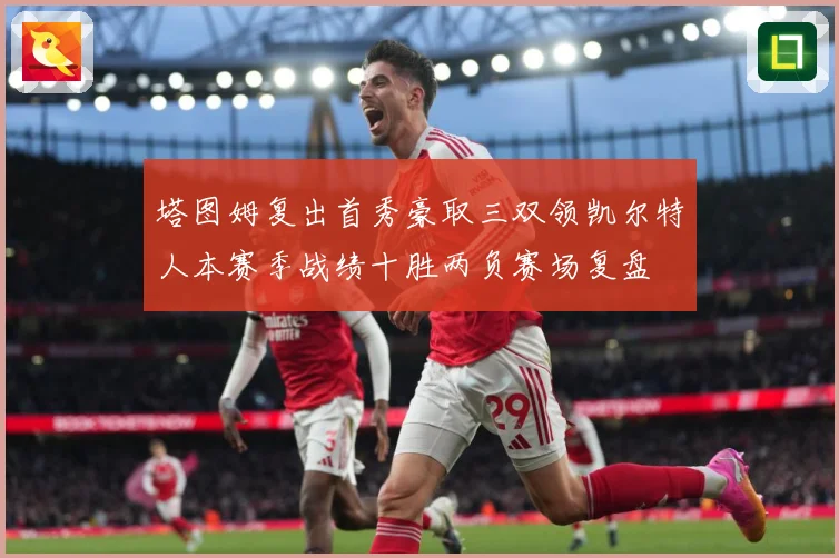 塔图姆复出首秀豪取三双领凯尔特人本赛季战绩十胜两负赛场复盘