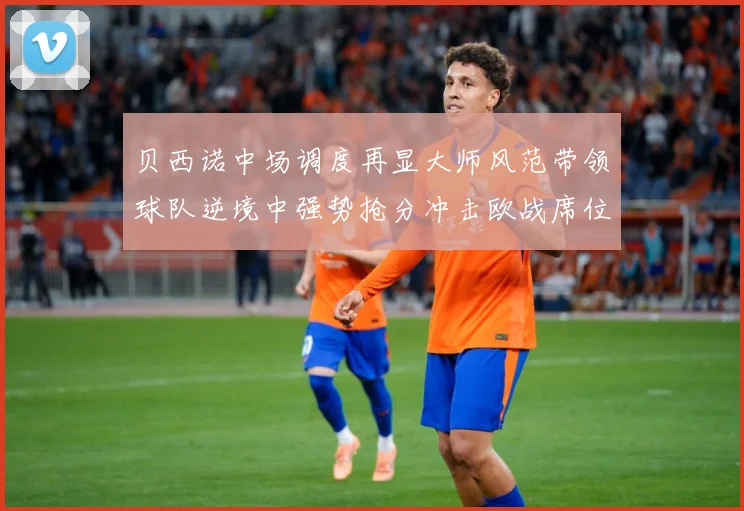 贝西诺中场调度再显大师风范带领球队逆境中强势抢分冲击欧战席位