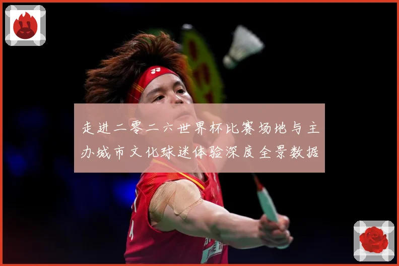走进二零二六世界杯比赛场地与主办城市文化球迷体验深度全景数据研判