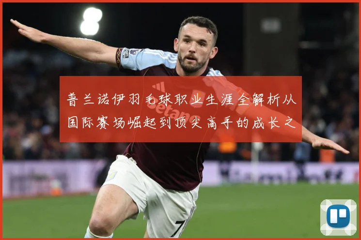 普兰诺伊羽毛球职业生涯全解析从国际赛场崛起到顶尖高手的成长之路