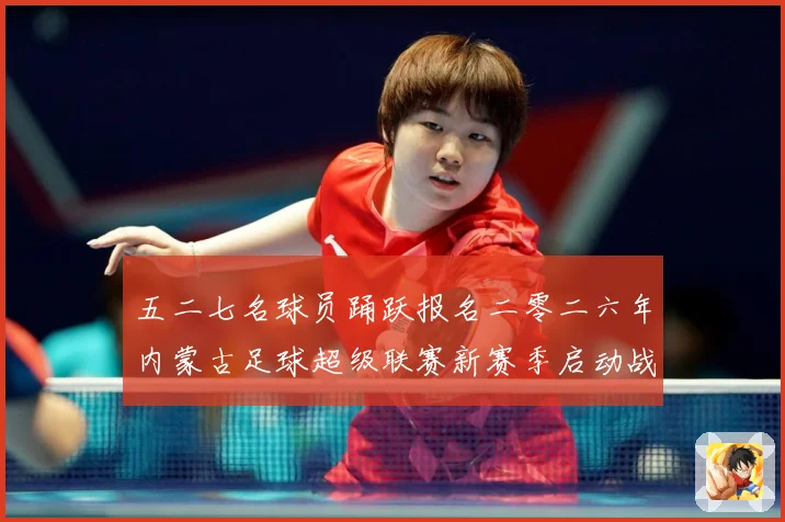 五二七名球员踊跃报名二零二六年内蒙古足球超级联赛新赛季启动战术观察