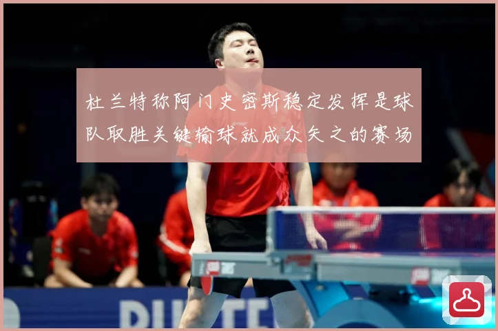 杜兰特称阿门史密斯稳定发挥是球队取胜关键输球就成众矢之的赛场复盘