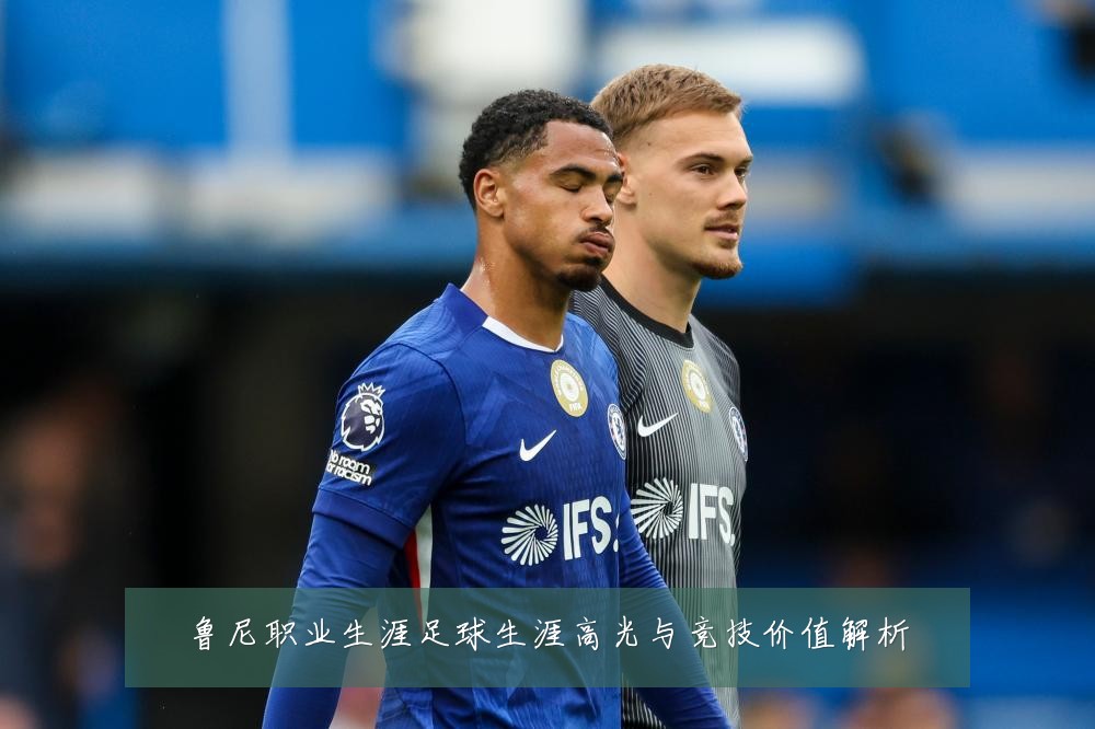 鲁尼职业生涯足球生涯高光与竞技价值解析