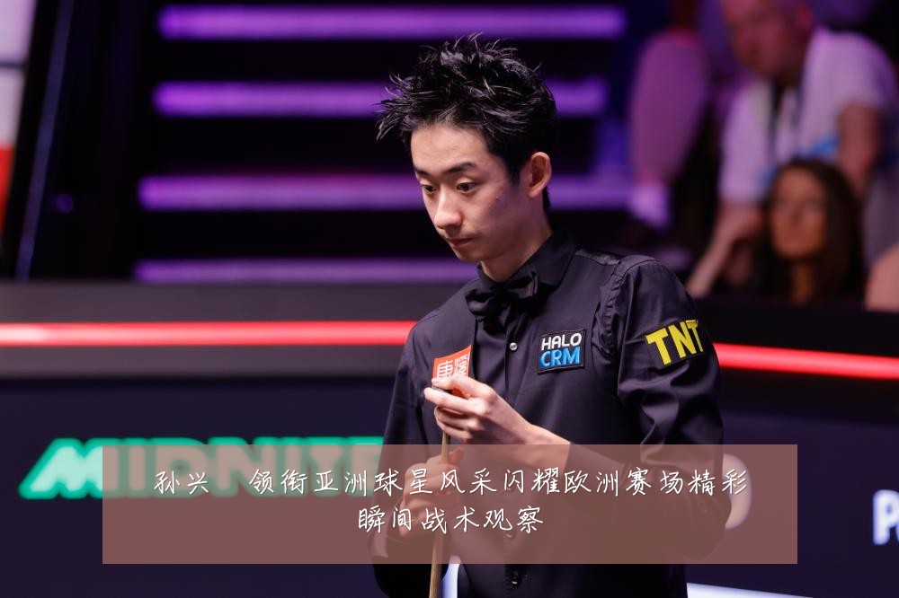 孙兴慜领衔亚洲球星风采闪耀欧洲赛场精彩瞬间战术观察