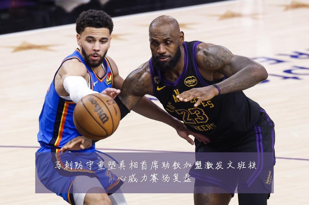 马刺防守重塑真相首席助教加盟激发文班核心威力赛场复盘