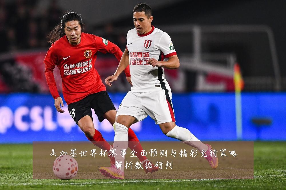 美加墨世界杯赛事全面预测与精彩竞猜策略解析数据研判