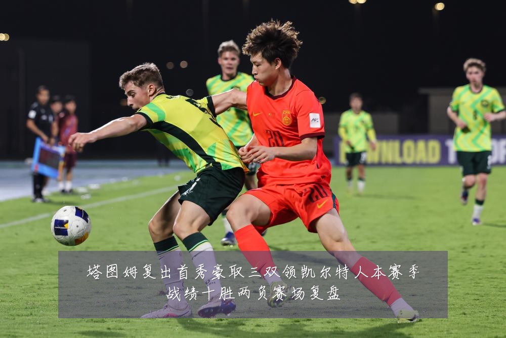 塔图姆复出首秀豪取三双领凯尔特人本赛季战绩十胜两负赛场复盘