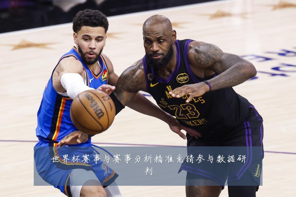 世界杯赛事与赛事分析精准竞猜参与数据研判
