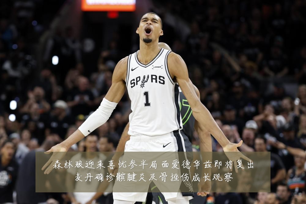 森林狼迎来喜忧参半局面爱德华兹即将复出麦丹确诊髌腱炎及骨挫伤成长观察