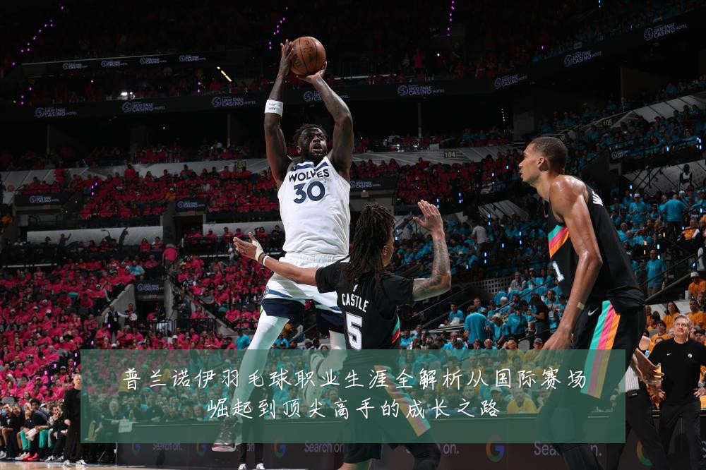 普兰诺伊羽毛球职业生涯全解析从国际赛场崛起到顶尖高手的成长之路