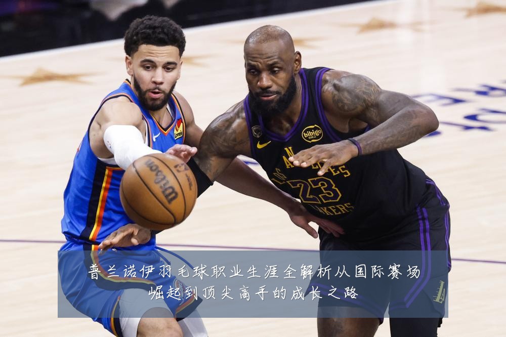 普兰诺伊羽毛球职业生涯全解析从国际赛场崛起到顶尖高手的成长之路